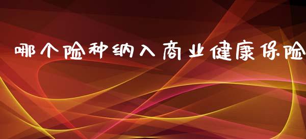 哪个险种纳入商业健康保险_https://www.fansifence.com_国际期货行情_第1张