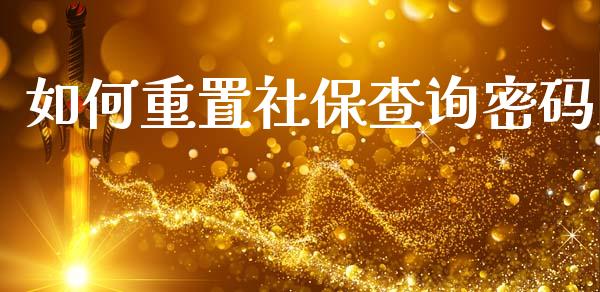 如何重置社保查询密码_https://www.fansifence.com_国际期货_第1张