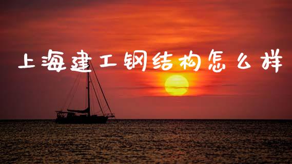 上海建工钢结构怎么样_https://www.fansifence.com_国际期货_第1张