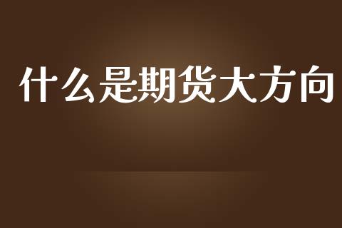 什么是期货大方向_https://www.fansifence.com_恒指交易时间_第1张