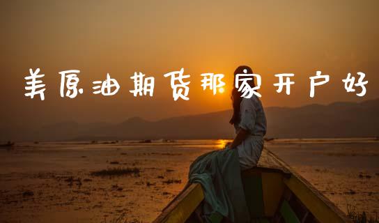 美原油期货那家开户好_https://www.fansifence.com_中国国际期货_第1张