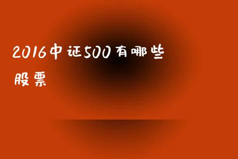 2016中证500有哪些股票_https://www.fansifence.com_恒指交易时间_第1张