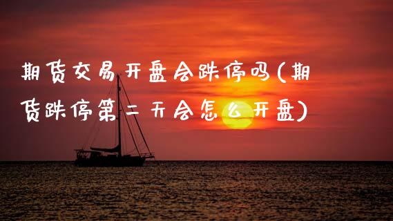 期货交易开盘会跌停吗(期货跌停第二天会怎么开盘)_https://www.fansifence.com_恒指交易时间_第1张