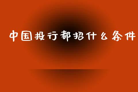 中国投行都招什么条件_https://www.fansifence.com_恒指交易时间_第1张
