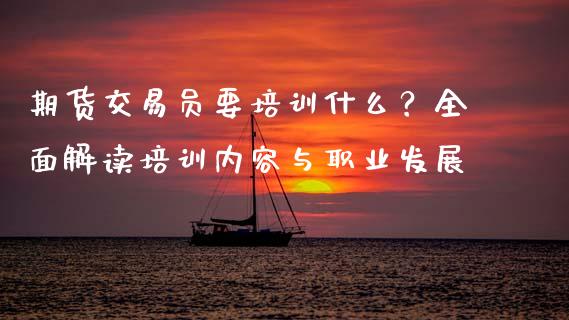 期货交易员要培训什么？全面解读培训内容与职业发展_https://www.fansifence.com_恒指交易时间_第1张