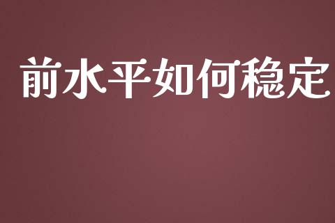 前水平如何稳定_https://www.fansifence.com_中国国际期货_第1张