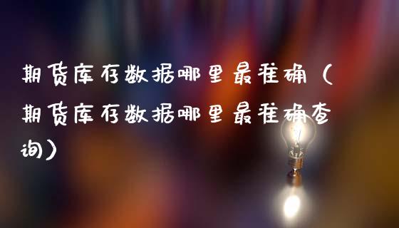 期货库存数据哪里最准确（期货库存数据哪里最准确查询）_https://www.fansifence.com_恒指交易时间_第1张