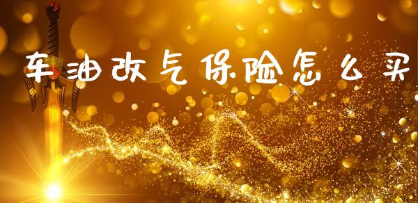 车油改气保险怎么买_https://www.fansifence.com_国际期货_第1张