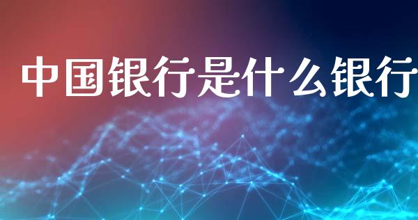 中国银行是什么银行_https://www.fansifence.com_中国国际期货_第1张
