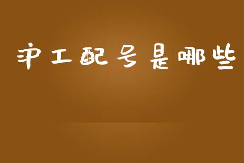 沪工配号是哪些_https://www.fansifence.com_国际期货行情_第1张