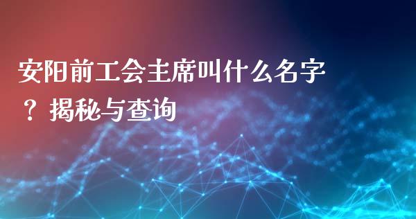 安阳前工会主席叫什么名字？ 揭秘与查询_https://www.fansifence.com_国际期货行情_第1张
