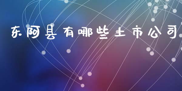 东阿县有哪些上市公司_https://www.fansifence.com_国际期货行情_第1张