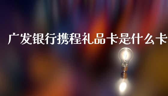 广发银行携程礼品卡是什么卡_https://www.fansifence.com_恒指交易时间_第1张