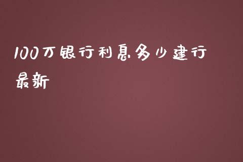100万银行利息多少建行最新_https://www.fansifence.com_中国国际期货_第1张