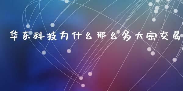 华东科技为什么那么多大宗交易_https://www.fansifence.com_恒指交易时间_第1张