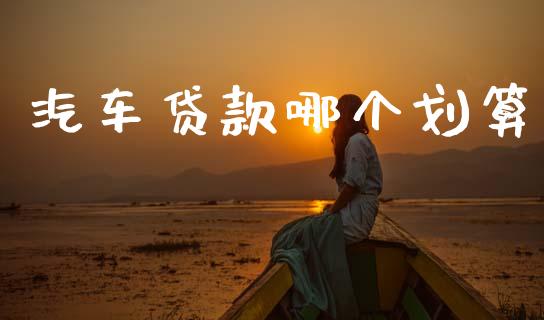 汽车贷款哪个划算_https://www.fansifence.com_国际期货_第1张