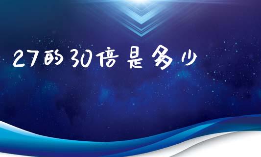 27的30倍是多少_https://www.fansifence.com_恒指交易时间_第1张