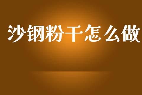 沙钢粉干怎么做_https://www.fansifence.com_国际期货_第1张