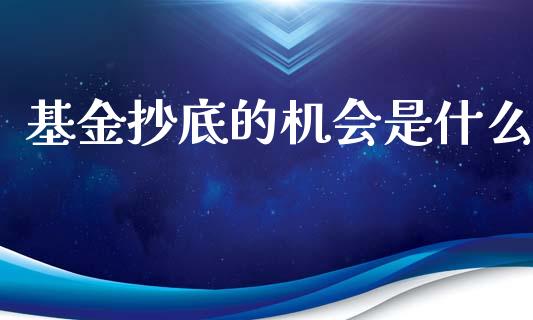 基金抄底的机会是什么_https://www.fansifence.com_国际期货_第1张