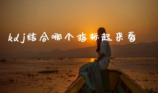kdj结合哪个指标起来看_https://www.fansifence.com_国际期货行情_第1张