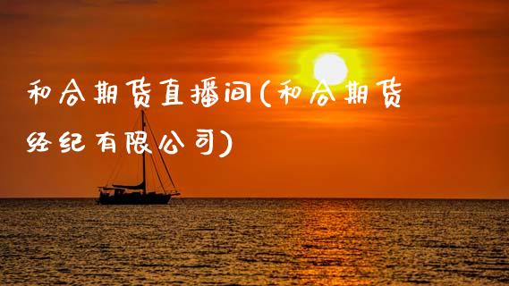 和合期货直播间(和合期货经纪有限公司)_国际期货_第1张_国际期货_中国国际期货_恒指交易时间_国际期货行情 和合期货直播间(和合期货经纪有限公司)_https://www.fansifence.com_国际期货_第1张