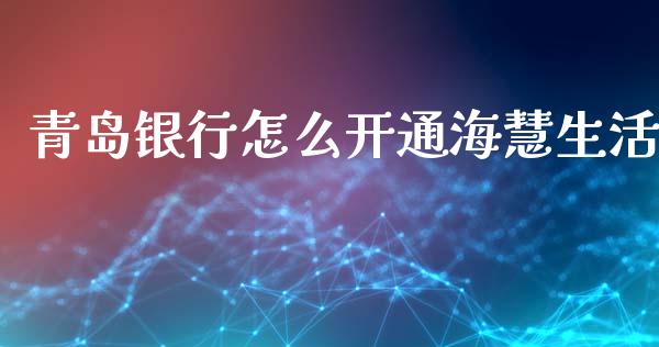 青岛银行怎么开通海慧生活_https://www.fansifence.com_国际期货_第1张