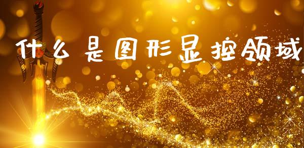 什么是图形显控领域_https://www.fansifence.com_国际期货_第1张