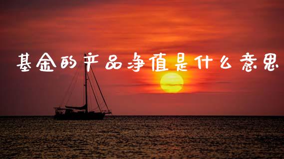 基金的产品净值是什么意思_https://www.fansifence.com_国际期货行情_第1张