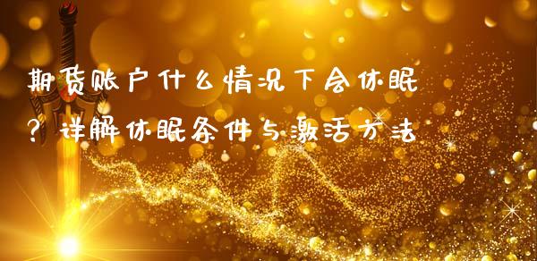 期货账户什么情况下会休眠？详解休眠条件与激活方法_https://www.fansifence.com_国际期货行情_第1张