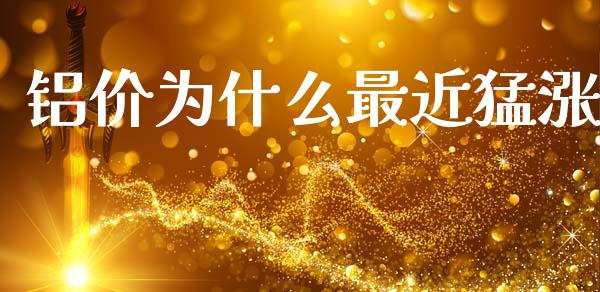 铝价为什么最近猛涨_https://www.fansifence.com_恒指交易时间_第1张