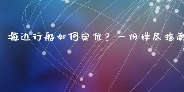 海边行船如何定位？一份详尽指南_https://www.fansifence.com_国际期货行情_第1张