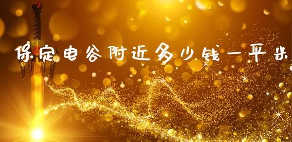 保定电谷附近多少钱一平米_https://www.fansifence.com_国际期货行情_第1张