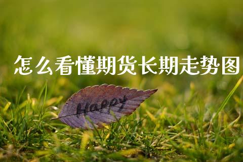 怎么看懂期货长期走势图_https://www.fansifence.com_国际期货行情_第1张