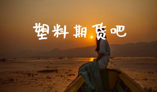 塑料期货吧_https://www.fansifence.com_中国国际期货_第1张