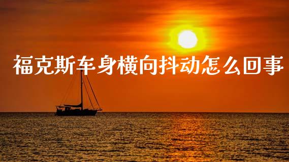 福克斯车身横向抖动怎么回事_https://www.fansifence.com_恒指交易时间_第1张