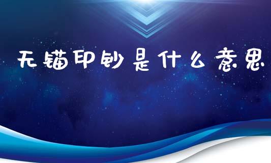 无锚印钞是什么意思_https://www.fansifence.com_恒指交易时间_第1张