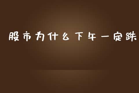 股市为什么下午一定跌_https://www.fansifence.com_国际期货行情_第1张
