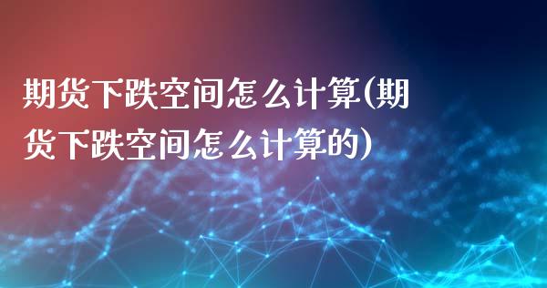 期货下跌空间怎么计算(期货下跌空间怎么计算的)_https://www.fansifence.com_国际期货_第1张
