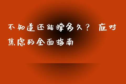 不知道还能撑多久？ 应对焦虑的全面指南_https://www.fansifence.com_中国国际期货_第1张