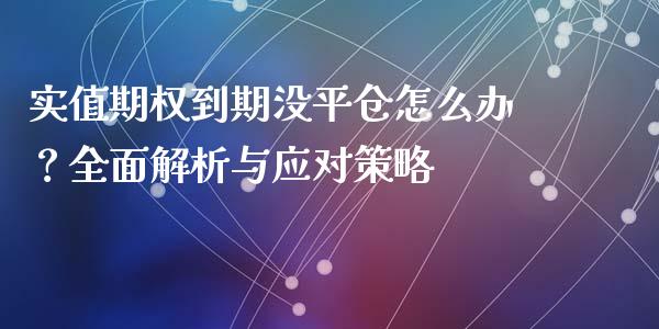 实值期权到期没平仓怎么办？全面解析与应对策略_https://www.fansifence.com_国际期货行情_第1张