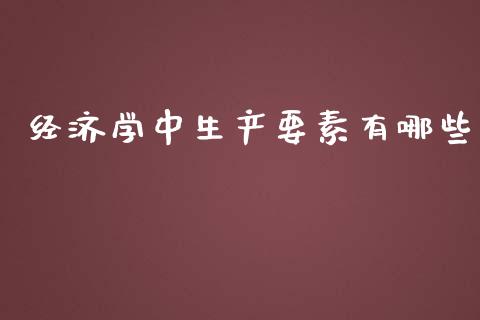 经济学中生产要素有哪些_https://www.fansifence.com_国际期货_第1张