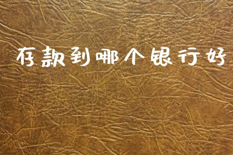 存款到哪个银行好_https://www.fansifence.com_国际期货_第1张