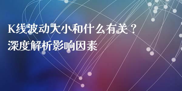 K线波动大小和什么有关？深度解析影响因素_https://www.fansifence.com_国际期货行情_第1张