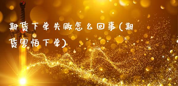 期货下单失败怎么回事(期货害怕下单)_https://www.fansifence.com_恒指交易时间_第1张