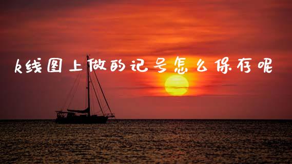 k线图上做的记号怎么保存呢_https://www.fansifence.com_国际期货行情_第1张