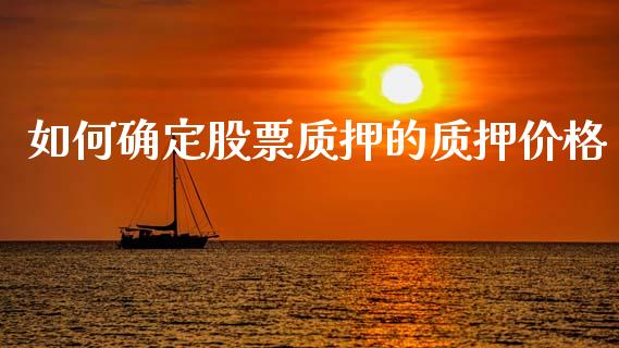 如何确定股票质押的质押价格_https://www.fansifence.com_国际期货_第1张