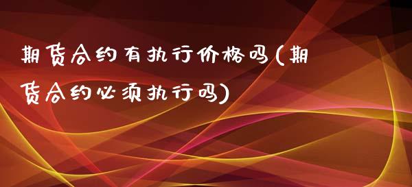 期货合约有执行价格吗(期货合约必须执行吗)_https://www.fansifence.com_恒指交易时间_第1张