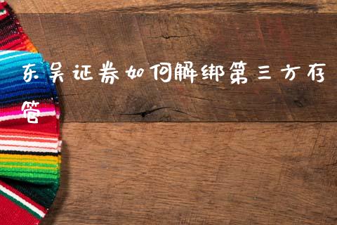 东吴证券如何解绑第三方存管_https://www.fansifence.com_国际期货行情_第1张
