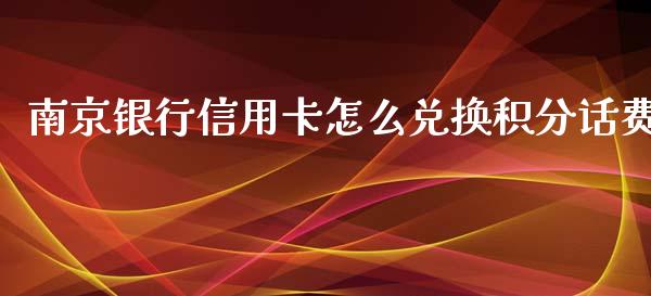 南京银行信用卡怎么兑换积分话费_https://www.fansifence.com_恒指交易时间_第1张