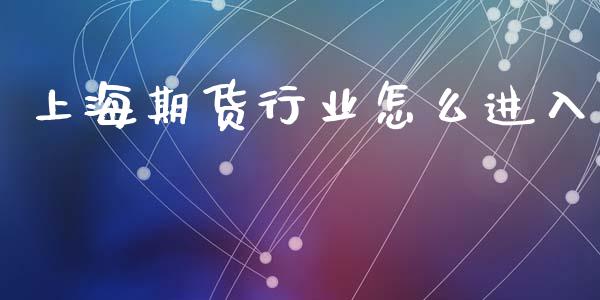 上海期货行业怎么进入_https://www.fansifence.com_恒指交易时间_第1张